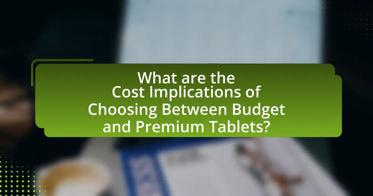 What are the Cost Implications of Choosing Between Budget and Premium Tablets?